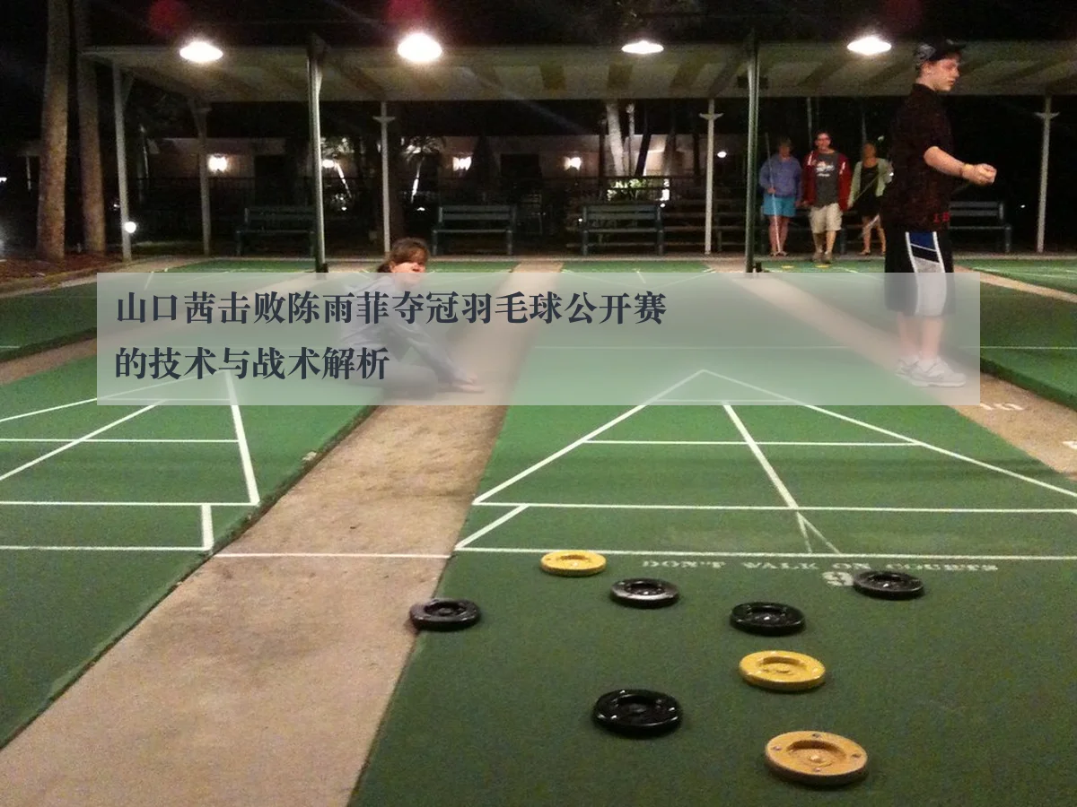 山口茜击败陈雨菲夺冠羽毛球公开赛的技术与战术解析