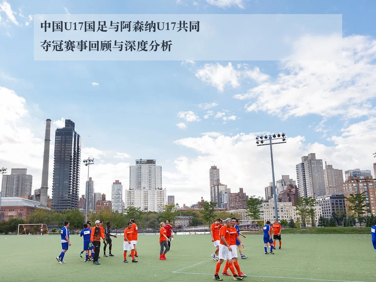 中国U17国足与阿森纳U17共同夺冠赛事回顾与深度分析